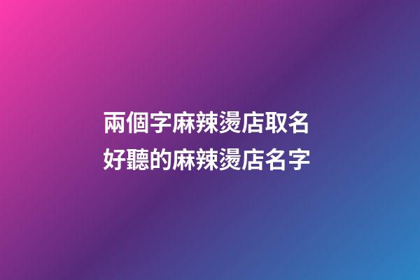 兩個字麻辣燙店取名 好聽的麻辣燙店名字-第1張-店鋪起名-玄機派